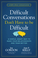 Difficult Conversations Don't Have to Be Difficult: A Simple, Smart Way to Make Your Relationships and Team Better (Jon Gordon)