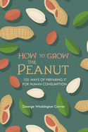 How to Grow the Peanut: and 105 Ways of Preparing It for Human Consumption