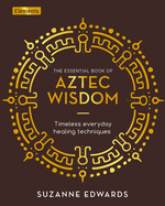 The Essential Book of Aztec Wisdom: Timeless Everyday Healing Techniques (Elements)