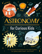 Astronomy for Curious Kids: An Illustrated Introduction to the Solar System, Our Galaxy, Space Travel├óΓé¼ΓÇóand More!