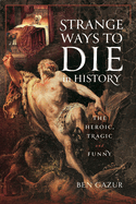 Strange Ways to Die in History: The Heroic, Tragic and Funny