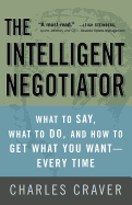 The Intelligent Negotiator: What to Say, What to Do, and How to Get What You Want-Every Time