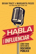 Habla para influenciar: C├â┬│mo tener ├â┬⌐xito con el discurso p├â┬║blico (Spanish Edition)