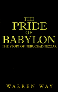 The Pride of Babylon: The Story of Nebuchadnezzar