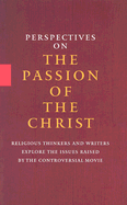 Perspectives On the Passion of the Christ: Religious Thinkers and Writers Explore the Issues Raised By the Controversial Movie