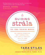 Guiding Strala: The Yoga Training Manual to Ignite Freedom, Get Connected, and Build Radiant Health and Happiness