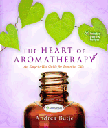 The Heart of Aromatherapy: An Easy-To-Use Guide for Essential Oils