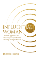 Influential Woman: A Fresh Approach to Tackling Inequality and Leading Change at Work