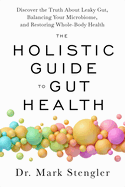 The Holistic Guide to Gut Health: Discover the Truth About Leaky Gut, Balancing Your Microbiome, and Restoring Whole-Body Health