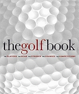 The Golf Book: The Players / The Gear / The Strokes / The Courses / The Championships