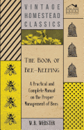 The Book of Bee-Keeping - A Practical and Complete Manual on the Proper Management of Bees