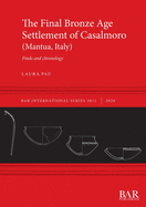 The Final Bronze Age Settlement of Casalmoro (Mantua, Italy): Finds and chronology (International)