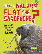 Could a Walrus Play the Saxophone?: And other questions about Animals (Questions You Never Thought You'd Ask)