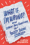 What If I├óΓé¼Γäóm Wrong? and Other Key Questions for Decisive School Leadership
