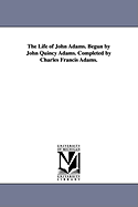 The life of John Adams. Begun by John Quincy Adams. Completed by Charles Francis Adams.