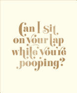 Can I Sit on Your Lap While You're Pooping?