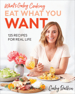 What├óΓé¼Γäós Gaby Cooking: Eat What You Want: 125 Recipes for Real Life