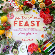 The Watercolor Feast: Learn to Paint Simple Fruits, Vegetables, and Flowers
