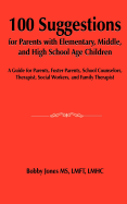 100 Suggestions for Parents with Elementary, Middle, and High School Age Children: A Guide for Parents, Foster Parents, School Counselors, Therapist, Social Workers, and Family Therapist