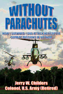 Without Parachutes: How I Survived 1,000 Attack Helicopter Combat Missions In Vietnam