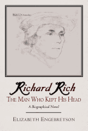 Richard Rich: The Man Who Kept His Head (a Biographical Novel)