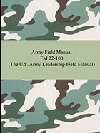 Army Field Manual FM 22-100 (The U.S. Army Leadership Field Manual)