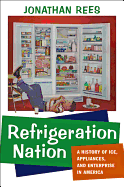 Refrigeration Nation: A History of Ice, Appliances, and Enterprise in America (Studies in Industry and Society)