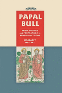 Papal Bull: Print, Politics, and Propaganda in Renaissance Rome (Singleton Center Books in Premodern Europe)