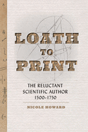 Loath to Print: The Reluctant Scientific Author, 1500├óΓé¼ΓÇ£1750