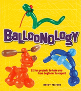 Balloonology: 32 Fun Projects to Take You from Beginner to Expert