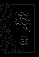 Think on These Things: Wisdom for Life from Proverbs (Faux Leather) â€“ Inspirational Daily Proverbs with Soul Searching Questions, Perfect Gift for Birthdays, Holidays, and More