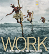 Work: The World in Photographs (National Geographic Collectors Series)