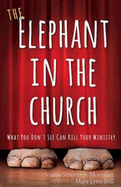 The Elephant in the Church: What You Don't See Can Kill Your Ministry