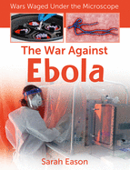 The War Against Ebola (Wars Waged Under the Microscope)