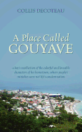 A Place Called Gouyave: A Boy's Recollection of the Colorful and Loveable Characters of His Hometown, Where People's Mistakes Were Not Life's