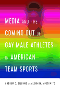 Media and the Coming Out of Gay Male Athletes in American Team Sports (Communication, Sport, and Society)