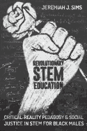 Revolutionary STEM Education: Critical-Reality Pedagogy and Social Justice in STEM for Black Males (Educational Psychology)