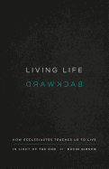 Living Life Backward: How Ecclesiastes Teaches Us to Live in Light of the End