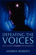 Defeating the Voices -: How to Graduate from Schizophrenia