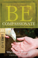 Be Compassionate (Luke 1-13): Let the World Know That Jesus Cares (The BE Series Commentary)