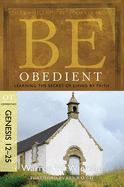 'Be Obedient: Learning the Secret of Living by Faith, Genesis 12-25'