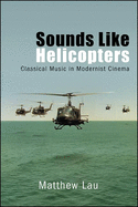 Sounds Like Helicopters: Classical Music in Modernist Cinema (SUNY series, Horizons of Cinema)