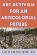 Art Activism for an Anticolonial Future (Suny Series, Praxis: Theory in Action)