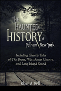 The Haunted History of Pelham, New York: Including Ghostly Tales of the Bronx, Westchester County, and Long Island Sound (Excelsior Editions)