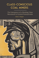 Class-Conscious Coal Miners: The Emergence of a Working-Class Movement in Central Pennsylvania (SUNY in Labor Studies)