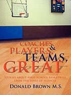 Great Teams, Players, & Coaches: Stories about high school basketball from the state of Illinois