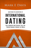 Mastering the Adventure of International Dating: Real answers and straight talk for Gen Y-ers, Gen X-ers and Boomers to finding Romance in Eastern Europe, Latin America and Asia