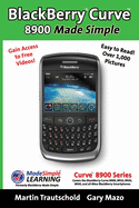 Blackberry Curve 8900 Made Simple: For the Curve 8900, 8910, 8920, 8930, and All 89xx Series Blackberry Smartphones