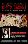 Jeffrey Dahmer's Dirty Secret: The Unsolved Murder of Adam Walsh - Book One: Finding The Killer