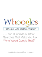 Whoogles: Can a Dog Make a Woman Pregnant - And Hundreds of Other Searches That Make You Ask ''Who Would Google That?''
